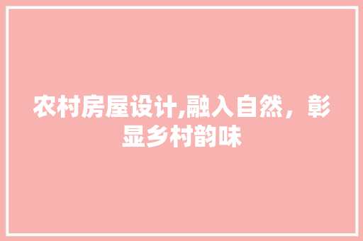 农村房屋设计,融入自然，彰显乡村韵味