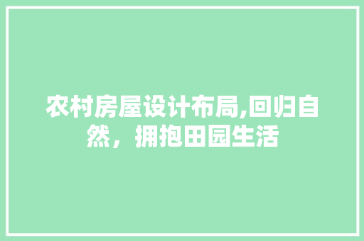农村房屋设计布局,回归自然，拥抱田园生活