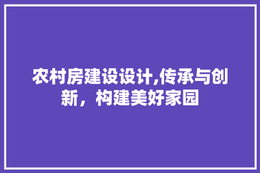 农村房建设设计,传承与创新，构建美好家园