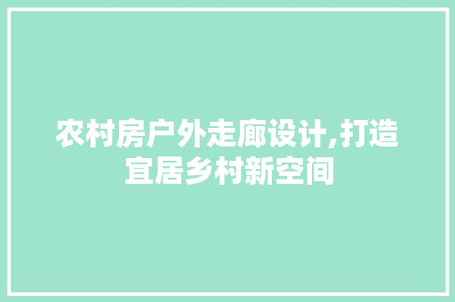 农村房户外走廊设计,打造宜居乡村新空间