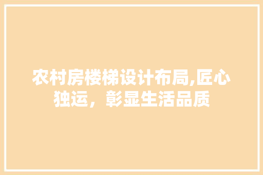 农村房楼梯设计布局,匠心独运，彰显生活品质