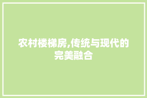 农村楼梯房,传统与现代的完美融合