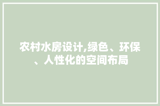 农村水房设计,绿色、环保、人性化的空间布局