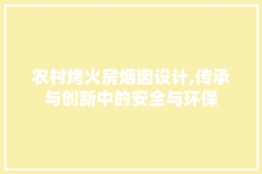 农村烤火房烟囱设计,传承与创新中的安全与环保