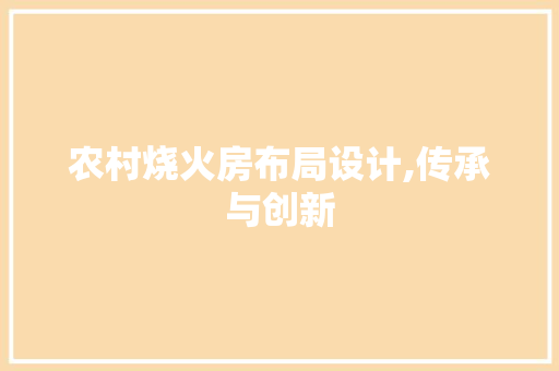 农村烧火房布局设计,传承与创新