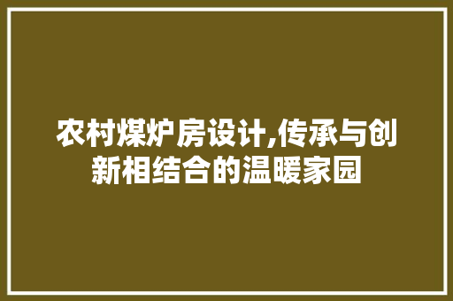 农村煤炉房设计,传承与创新相结合的温暖家园