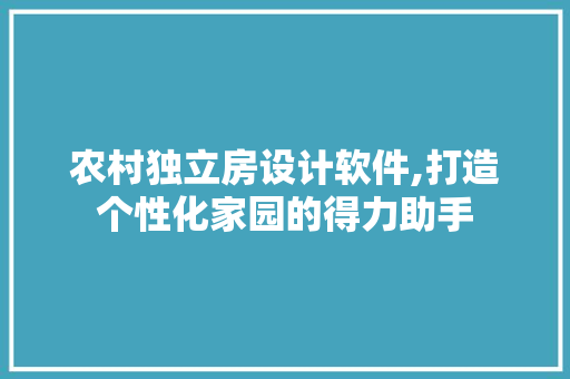 农村独立房设计软件,打造个性化家园的得力助手