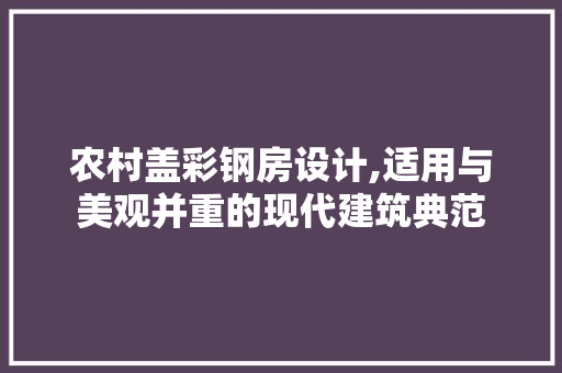 农村盖彩钢房设计,适用与美观并重的现代建筑典范