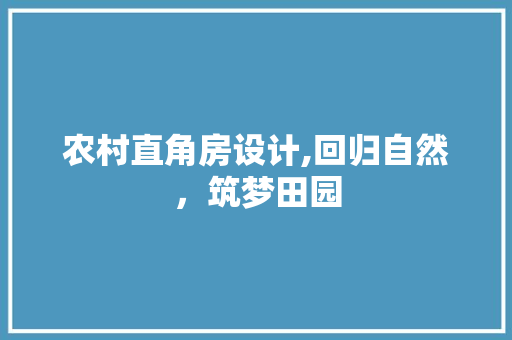 农村直角房设计,回归自然，筑梦田园