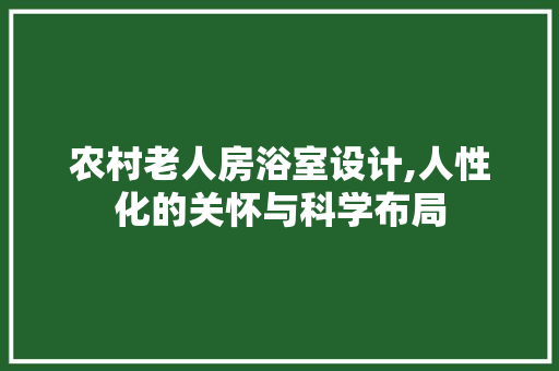 农村老人房浴室设计,人性化的关怀与科学布局