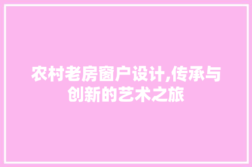 农村老房窗户设计,传承与创新的艺术之旅