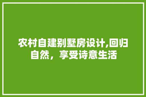 农村自建别墅房设计,回归自然，享受诗意生活
