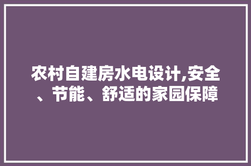 农村自建房水电设计,安全、节能、舒适的家园保障
