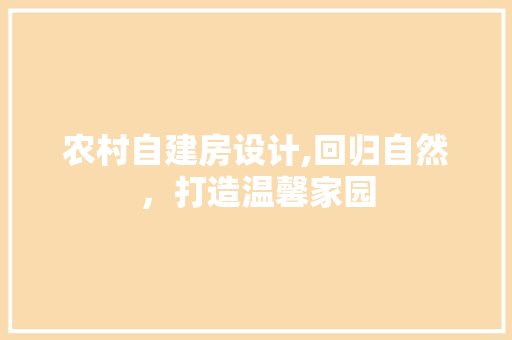 农村自建房设计,回归自然，打造温馨家园