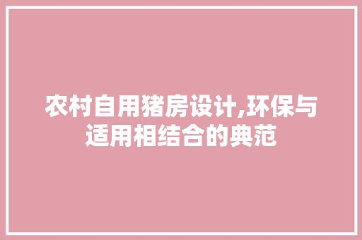 农村自用猪房设计,环保与适用相结合的典范