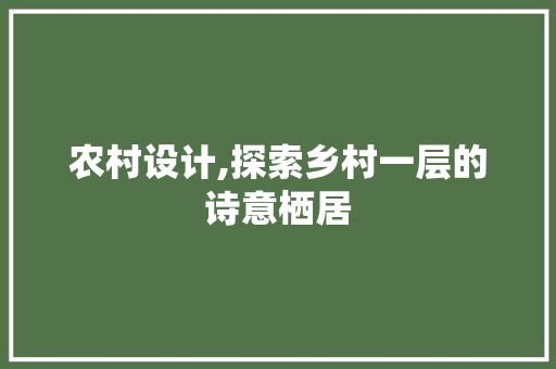 农村设计,探索乡村一层的诗意栖居