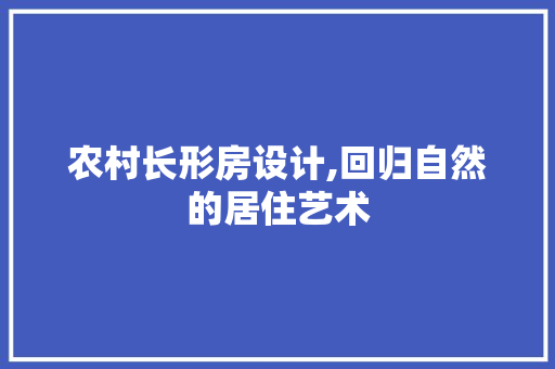 农村长形房设计,回归自然的居住艺术