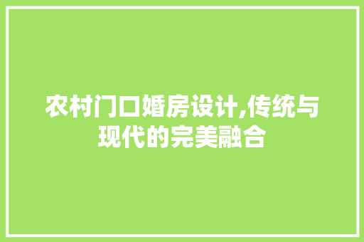 农村门口婚房设计,传统与现代的完美融合