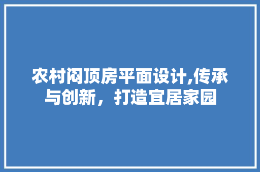 农村闷顶房平面设计,传承与创新，打造宜居家园