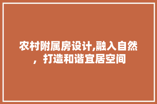 农村附属房设计,融入自然，打造和谐宜居空间