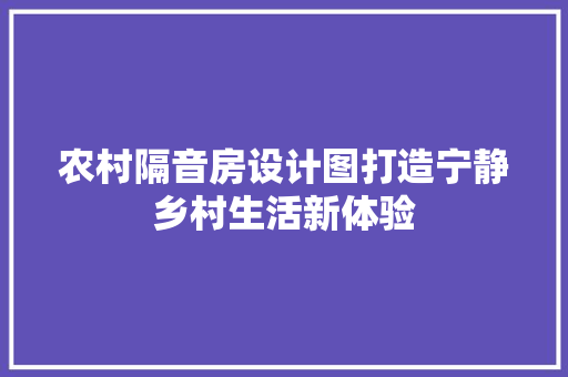 农村隔音房设计图打造宁静乡村生活新体验