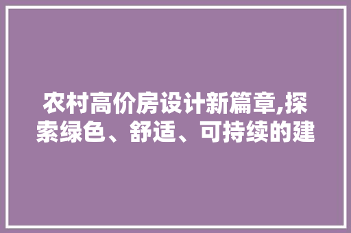 农村高价房设计新篇章,探索绿色、舒适、可持续的建筑之路