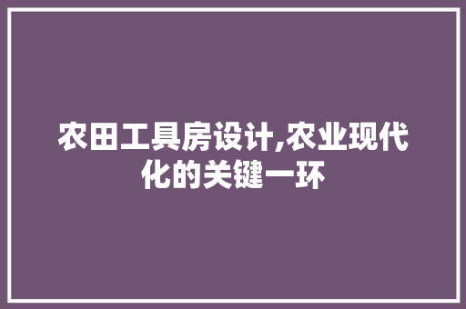 农田工具房设计,农业现代化的关键一环