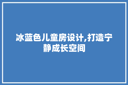 冰蓝色儿童房设计,打造宁静成长空间