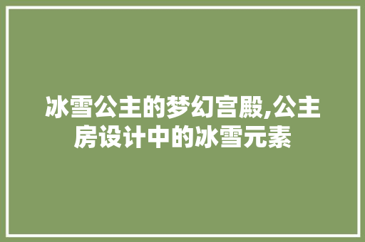 冰雪公主的梦幻宫殿,公主房设计中的冰雪元素