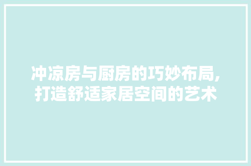 冲凉房与厨房的巧妙布局,打造舒适家居空间的艺术