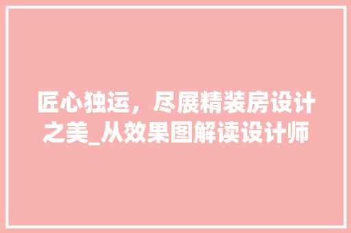 匠心独运，尽展精装房设计之美_从效果图解读设计师的智慧与匠心