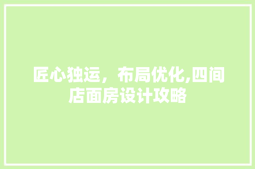 匠心独运，布局优化,四间店面房设计攻略