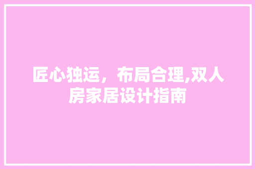匠心独运，布局合理,双人房家居设计指南