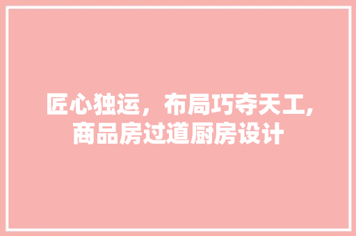 匠心独运，布局巧夺天工,商品房过道厨房设计