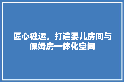 匠心独运，打造婴儿房间与保姆房一体化空间