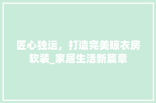 匠心独运，打造完美晾衣房软装_家居生活新篇章
