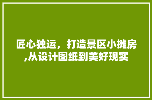 匠心独运，打造景区小摊房,从设计图纸到美好现实
