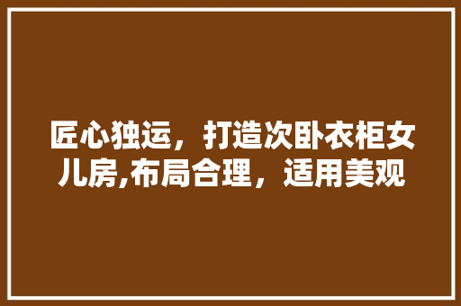 匠心独运，打造次卧衣柜女儿房,布局合理，适用美观