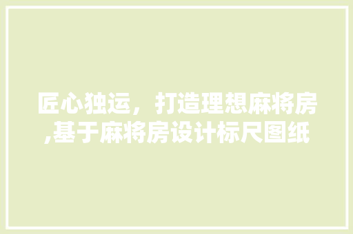 匠心独运，打造理想麻将房,基于麻将房设计标尺图纸的与方法