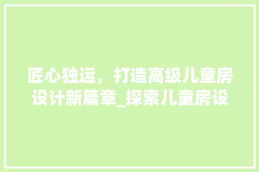 匠心独运，打造高级儿童房设计新篇章_探索儿童房设计之路
