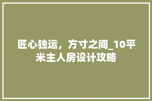 匠心独运，方寸之间_10平米主人房设计攻略