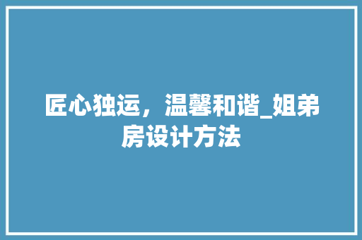 匠心独运，温馨和谐_姐弟房设计方法