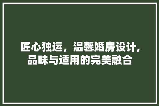 匠心独运，温馨婚房设计,品味与适用的完美融合