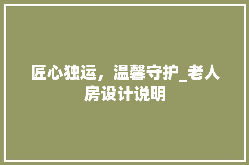 匠心独运，温馨守护_老人房设计说明