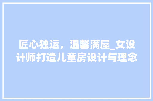 匠心独运，温馨满屋_女设计师打造儿童房设计与理念