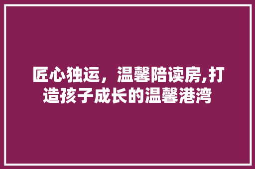 匠心独运，温馨陪读房,打造孩子成长的温馨港湾