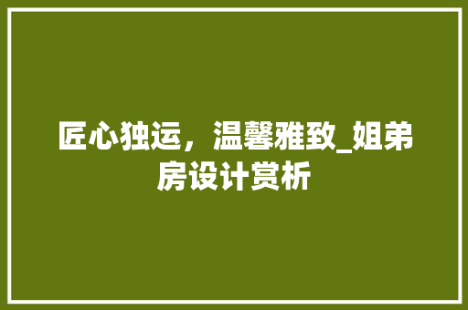 匠心独运，温馨雅致_姐弟房设计赏析