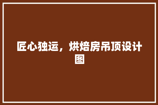 匠心独运，烘焙房吊顶设计图