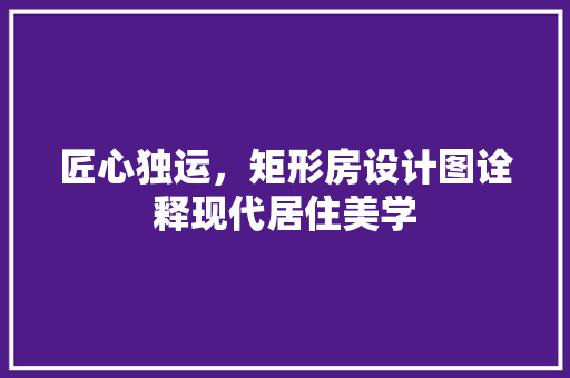 匠心独运，矩形房设计图诠释现代居住美学