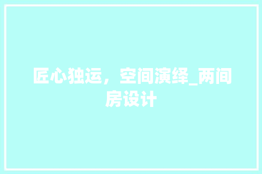 匠心独运，空间演绎_两间房设计